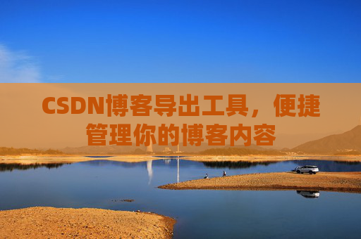 CSDN博客导出工具，便捷管理你的博客内容